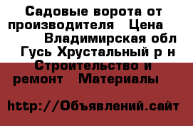 Садовые ворота от производителя › Цена ­ 4 250 - Владимирская обл., Гусь-Хрустальный р-н Строительство и ремонт » Материалы   